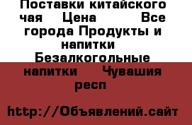 Поставки китайского чая  › Цена ­ 288 - Все города Продукты и напитки » Безалкогольные напитки   . Чувашия респ.